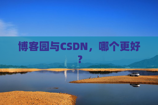 博客园与CSDN，哪个更好？